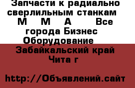 Запчасти к радиально-сверлильным станкам  2М55 2М57 2А554  - Все города Бизнес » Оборудование   . Забайкальский край,Чита г.